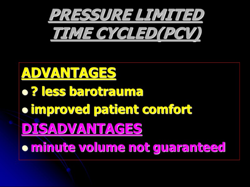 PRESSURE LIMITED TIME CYCLED(PCV) ADVANTAGES ? less barotrauma improved patient comfort DISADVANTAGES minute volume